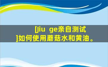 [Jiu  ge亲自测试]如何使用蘑菇水和黄油。
